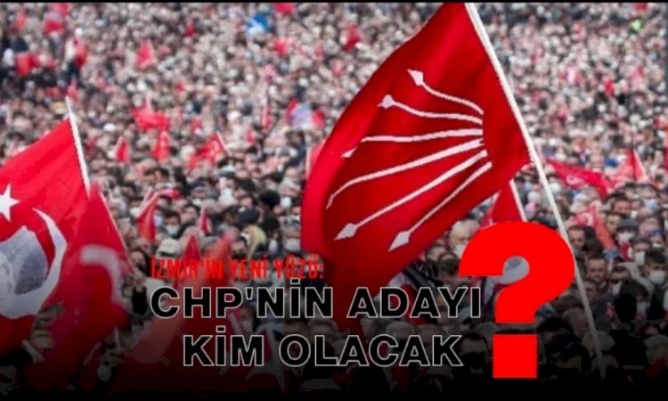 İzmir'in Yeni Yüzü: CHP'nin Adayı Kim Olacak?