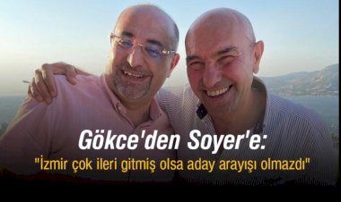 Gökce'den Soyer'e: "İzmir Çok İleri Gitmiş Olsa Aday Arayışı Olmazdı"