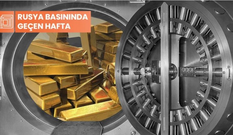 Rusya basınında geçen hafta: 'Merkez bankalarının altın rezervleri artıyor'