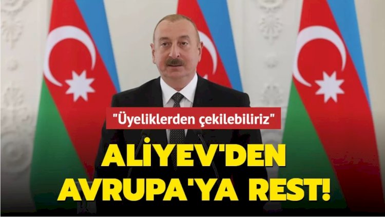 Aliyev'den Avrupa'ya rest! "Üyeliklerden çekilebiliriz"