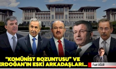 “Komünist bozuntusu” ve Erdoğan’ın eski arkadaşları…