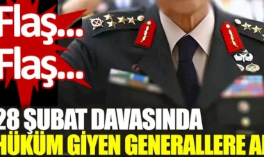 Son dakika... 28 Şubat davasında hüküm giyen generallere af