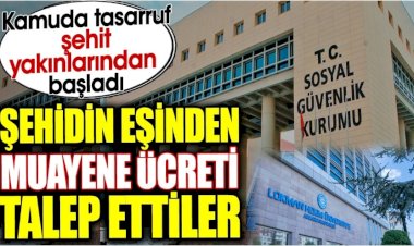 Şehidin eşinden muayene ücreti talep ettiler. Kamuda tasarruf şehit yakınlarından başladı