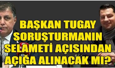 Soruşturmanın Selameti İçin Başkan Tugay Neden Açığa Alınmıyor?