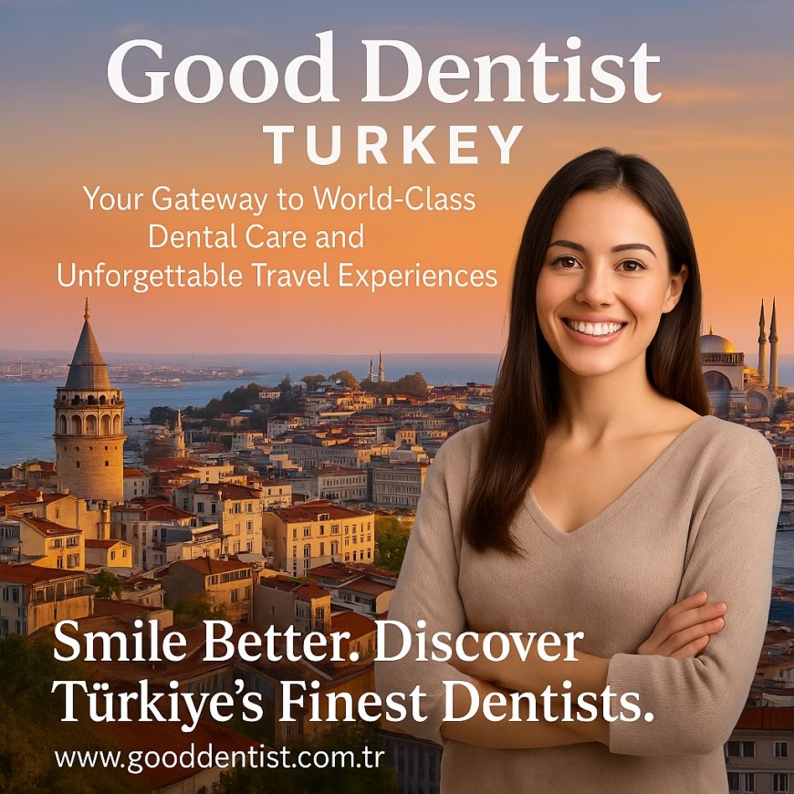 Good Dentist Turkey: Your Gateway to World-Class Dental Care and Unforgettable Travel Experiences