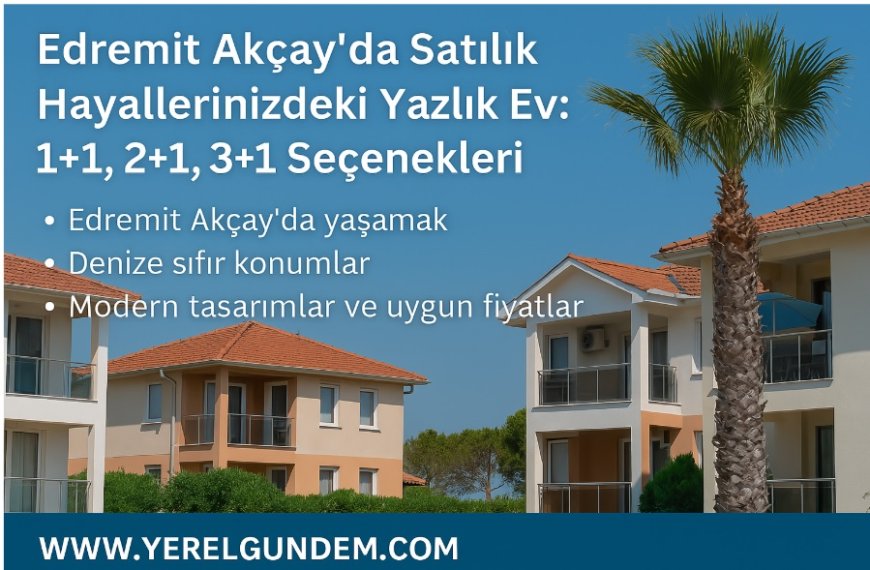 Edremit Akçay'da Satılık Hayallerinizdeki Yazlık Ev: 1+1, 2+1, 3+1 Seçenekleri