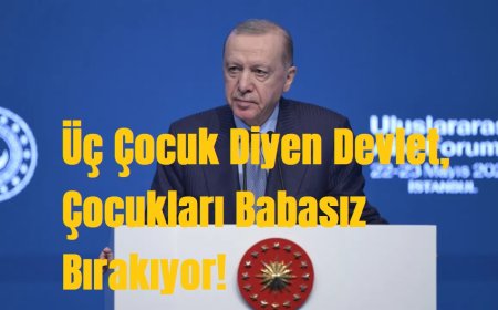 Üç Çocuk Diyen Devlet, Çocukları Babasız Bırakıyor!