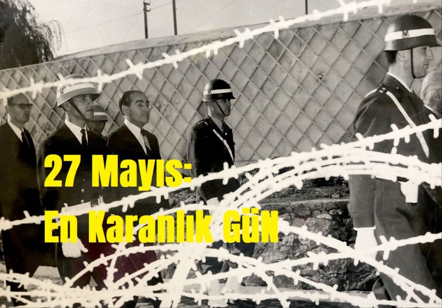 27 Mayıs: Türk Demokrasisinin En Karanlık Günü