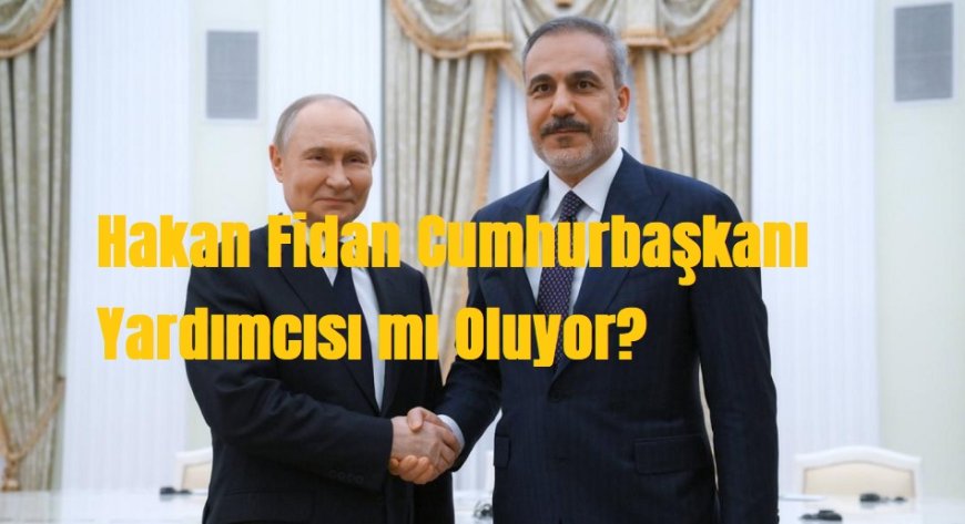 Hakan Fidan Cumhurbaşkanı Yardımcısı mı Oluyor? Erdoğan’dan Fidan’a Yumuşak Geçiş mi?