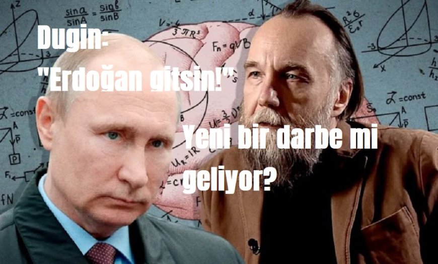 Dugin’in  Erdoğan Gitsin Mesajı: Yeni Bir 15 Temmuz mu Kurgulanıyor?