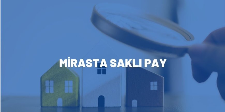 Saklı Pay Hakkı: Mirasçının Yasal Güvencesi ve Yargı Uygulamaları