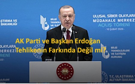 AK Parti ve Başkan Erdoğan Tehlikenin Farkında Değil mi?