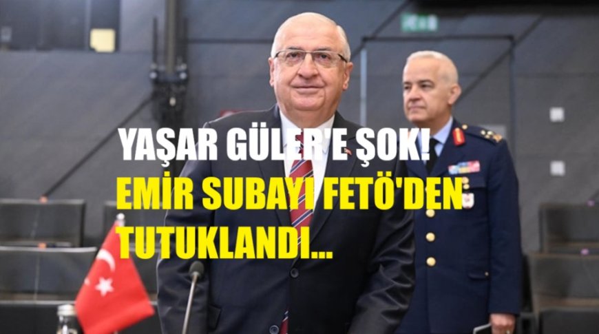 Yaşar Güler’e Şok: Emir Subayı FETÖ’den Tutuklandı