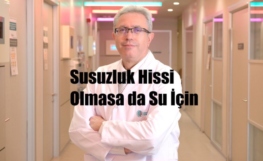 Susuzluk Hissi Olmasa da Su İçin: Dehidratasyon Hayati Risk Taşıyabilir