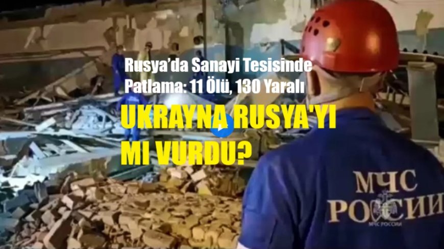 Rusya’da Sanayi Tesisinde Patlama: 11 Ölü, 130 Yaralı