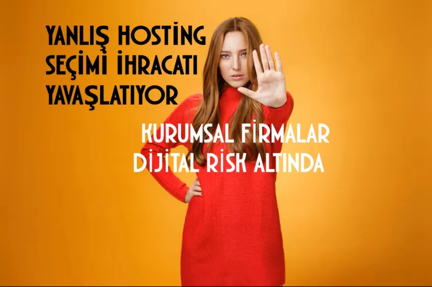 Yanlış hosting seçimi ihracatçı firmaların dijital satışını yavaşlatıyor