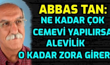 Abbas Tan: ''Alevi örgütlülüğü misyonunu tamamladı''