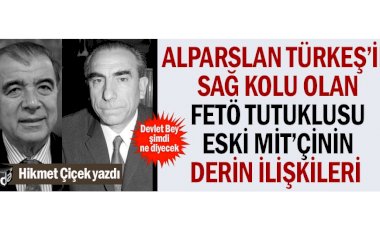 Alparslan Türkeş’in sağ kolu olan FETÖ tutuklusu eski MİT’çinin derin ilişkileri  
