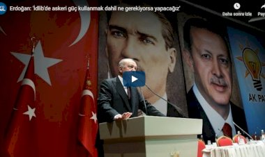 Erdoğan: 'İdlib'de askeri güç kullanmak dahil ne gerekiyorsa yapacağız'
