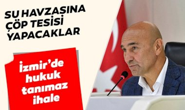 İzmir’de hukuk tanımaz ihale! Su havzasına çöp tesisi yapacaklar