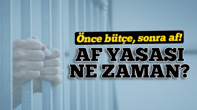 Af bekleyenlere önemli haber: Önce bütçe sonra af