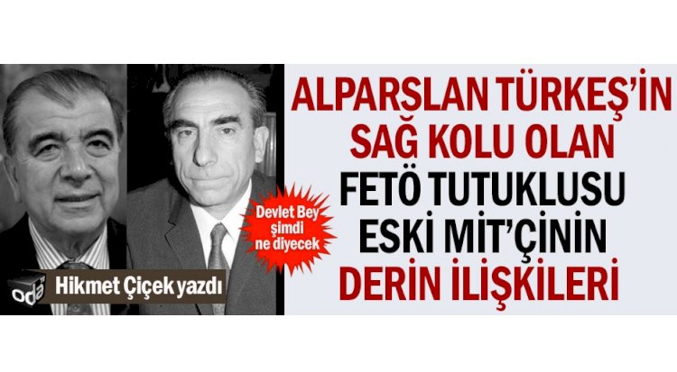 Alparslan Türkeş’in sağ kolu olan FETÖ tutuklusu eski MİT’çinin derin ilişkileri  