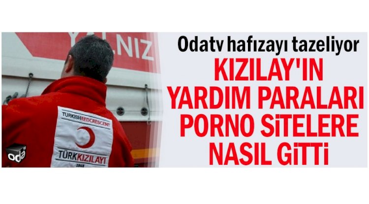 Odatv hafızayı tazeliyor: Kızılay'ın yardım paraları porno sitelere nasıl gitti