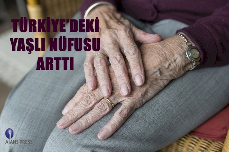 TÜRKİYE’DEKİ YAŞLI NÜFUSU ARTTI