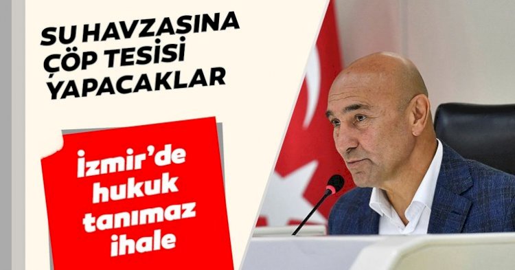 İzmir’de hukuk tanımaz ihale! Su havzasına çöp tesisi yapacaklar